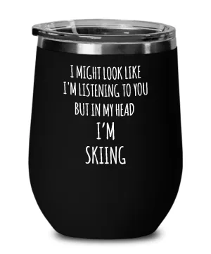 I Might Look Like I'm Listening To You But In My Head I'm Skiing Insulated Wine Tumbler 12oz Travel Cup Funny Coworker Gifts